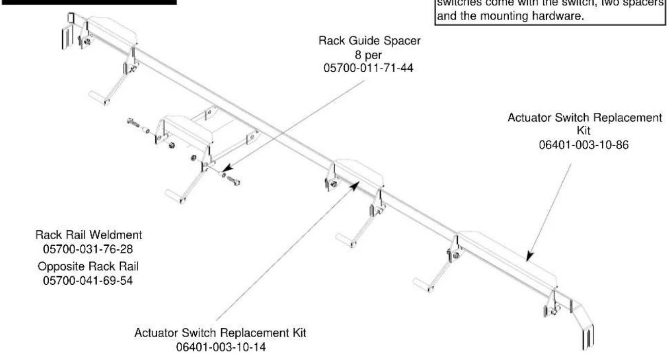 Rack Guide Spacer 8 per 05700-011-71-44 Rack Rail Weldment 05700-031-76-28 Opposite Rack Rail 05700-041-69-54 Actuator Switch Replacement Kit 06401-003-10-14 Switches come with the switch, two spacers and the mounting hardware. Actuator Switch Replacement Kit 06401-003-10-86