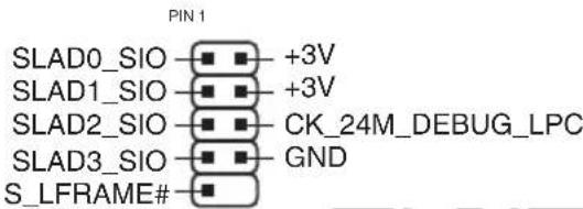 PIN 1 SLAD0_SIO -■ ■ +3V SLAD1_SIO -■ ■ +3V SLAD2_SIO -■ ■ CK_24M_DEBUG_LPC SLAD3_SIO -■ ■ GND S_LFRAME# -■