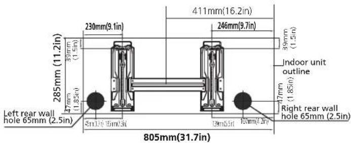 285mm (11.2in) 39mm (1.5in) 47mm (1.85in) 230mm (9.1in) 411mm (16.2in) 246mm (9.7in) 39mm (1.5in) Indoor unit outline Left rear wall hole 65mm (2.5in) 47mm (1.85in) Right rear wall hole 65mm (2.5in) 805mm (31.7in)