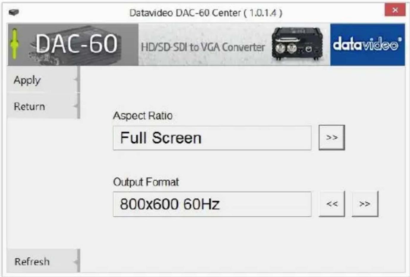 Datavideo DAC-60 Center ( 1.0.1.4 ) DAC-60 HD/SD-SDI to VGA Converter datavideo® Apply Return Aspect Ratio Full Screen >> Output Format 800x600 60Hz <>< >>> Refresh