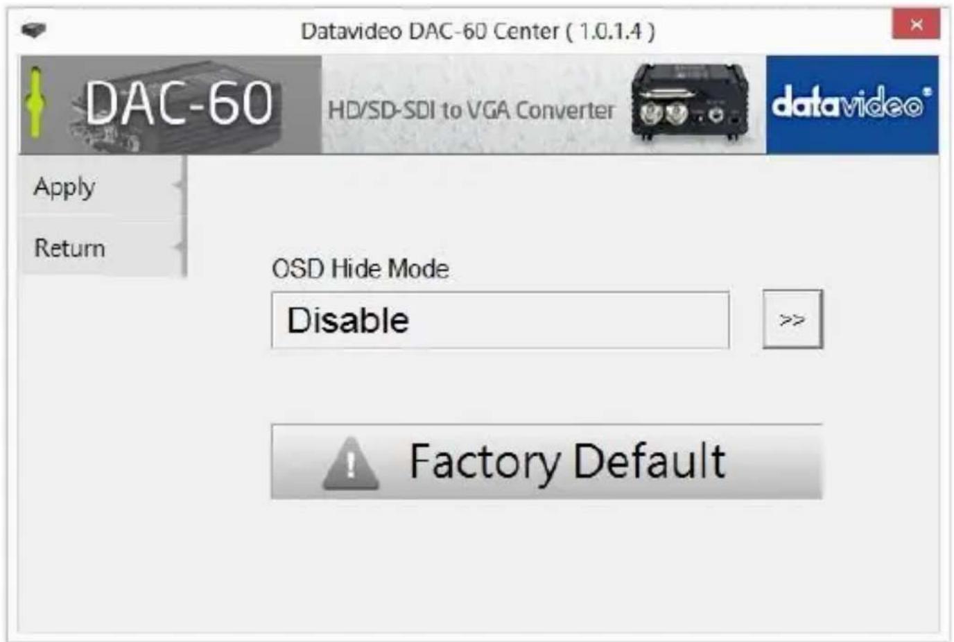 Datavideo DAC-60 Center ( 1.0.1.4 ) DAC-60 HD/SD-SDI to VGA Converter datavideo® Apply Return OSD Hide Mode Disable >> Factory Default