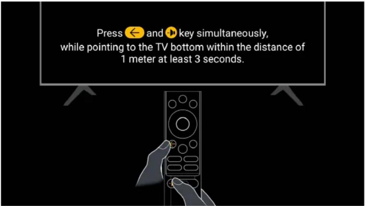Press ← and 🔥 key simultaneously, while pointing to the TV bottom within the distance of 1 meter at least 3 seconds.