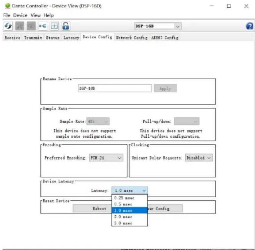 Dante Controller - Device View (DSP-16D) File Device View Help Receive Transmit Status Latency Device Config Network Config AES67 Config DSP-16D Rename Device DSP-16D Apply Sample Rate Sample Rate: 48k This device does not support sample rate configuration. Pull-up/down: This device does not support Full-up/down configuration. Encoding Preferred Encoding: PCM 24 Clocking Unicast Delay Requests: Disabled Device Latency Latency: 1.0 msec 0.25 msec 0.5 msec Reset Device Reboot 1.0 msec 2.0 msec 5.0 msec New Config