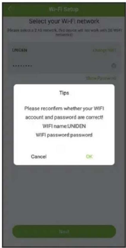 Wi-Fi Setup Select your Wi-Fi network (Please select a 2.4G network, this device will not work with 3G WIFI network) UNIDEN Change WiFi Show Password Tips Please reconfirm whether your WIFI account and password are correct! WIFI name:UNIDEN WIFI password:password Cancel OK