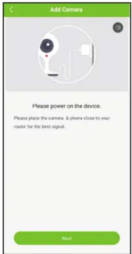 Add Camera Please power on the device. Please place the camera & phone close to your router for the best signal. Next