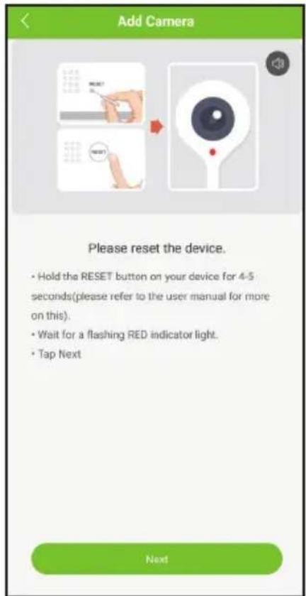 Add Camera Please reset the device. • Hold the RESET button on your device for 4-5 seconds(please refer to the user manual for more on this). • Wait for a flashing RED indicator light. • Tap Next Next