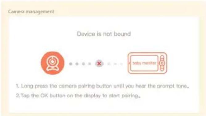 Camera management Device is not bound 1. Long press the camera pairing button until you hear the prompt tone. 2. Tap the OK button on the display to start pairing.