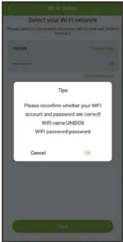 Wi-Fi Setup Select your Wi-Fi network (Please select a 2-40 network; this device will not work with 5G WiFi network?) UNIDEN Change Wi-Fi ... Show Password Tips Please reconfirm whether your WIFI account and password are correct! WIFI name.UNIDEN WIFI password password Cancel OK