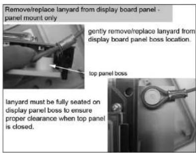 Remove/replace lanyard from display board panel panel mount only gently remove/replace lanyard from display board panel boss location. top panel boss lanyard must be fully seated on display panel boss to ensure proper clearance when top panel is closed.