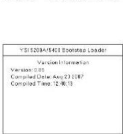 YSI 5200A/5400 Bootsete Loader Version Information Version: 0.85 Compiled Date: Aug 23 2007 Compiled Time: 12:40:13