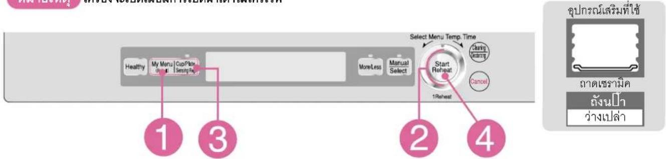 1 2 3 4 Healthy My Menu Cup Place Initial Selecting MoreLess Manual Select Menu Temp. Time Clearing Leaving Cancel 1Reheat 2 3 4 อุปกรณ์เสริมที่ใช้ ภาดเซรามิก ถังนปํา ว่างเปล่า