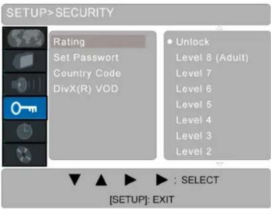 SETUP>SECURITY Rating Set Password Country Code DivX(R) VOD • Unlock Level 8 (Adult) Level 7 Level 6 Level 5 Level 4 Level 3 Level 2 [SETUP]: EXIT