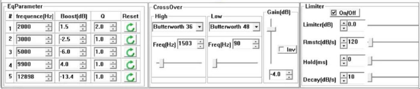 EqParameter frequency(Hz) Boost(dB) Q Reset 1 2000 1.5 2.0 2 3000 -2.5 1.0 3 5000 -6.0 1.0 4 9900 4.0 1.0 5 12898 -13.4 1.0 CrossOver High Butterworth 36 Low Butterworth 48 Freq(Hz) 1503 Freq(Hz) 90 Gain(dB) Inv -4.0 Limiter On/Off Limiter(dB) 0.0 Rmstc[dB/s] 120 Hold(ms) 0 Decay[dB/s] 10