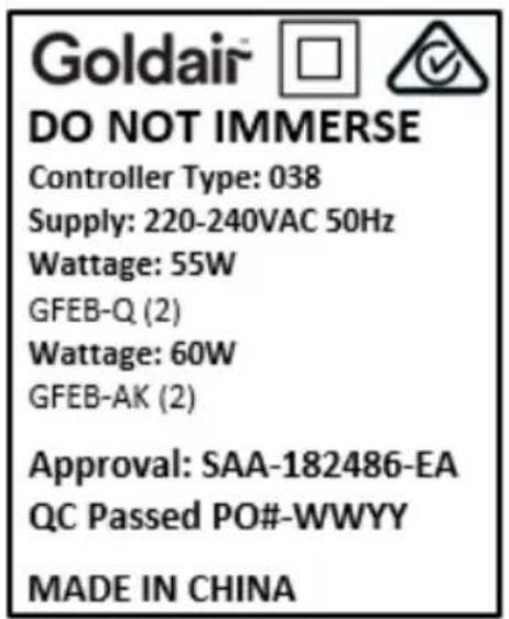 Goldair DO NOT IMMERSE Controller Type: 038 Supply: 220-240VAC 50Hz Wattage: 55W GFEB-Q (2) Wattage: 60W GFEB-AK (2) Approval: SAA-182486-EA QC Passed PO#-WWYY MADE IN CHINA