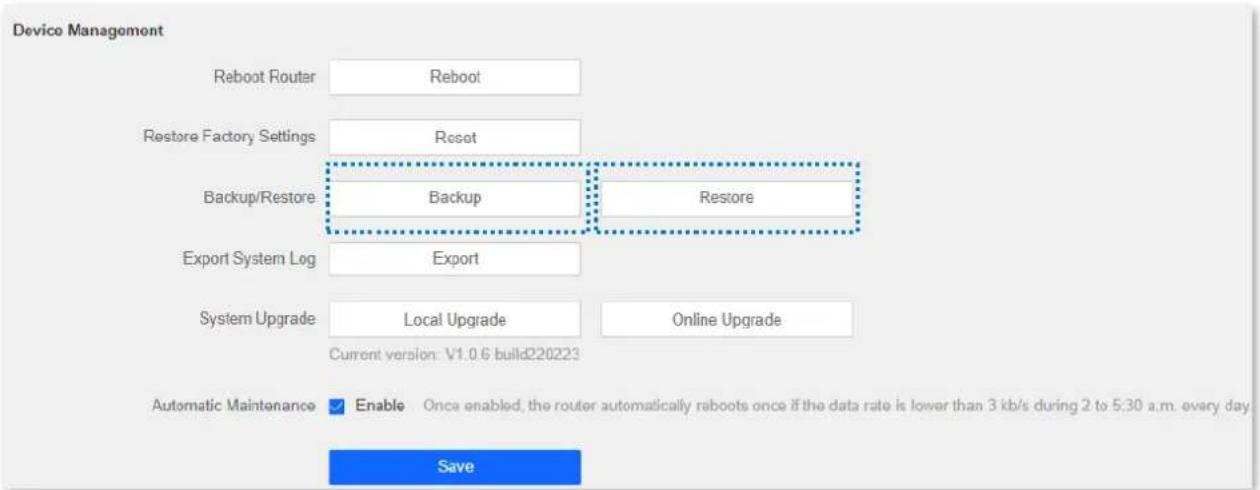 Device Management Reboot Router Reboot Restore Factory Settings Reset Backup/Restore Backup Restore Export System Log Export System Upgrade Local Upgrade Online Upgrade Current version: V1.0.6 build220223 Automatic Maintenance Enable Once enabled, the router automatically reboots once if the data rate is lower than 3 kb/s during 2 to 5:30 a.m. every day. Save