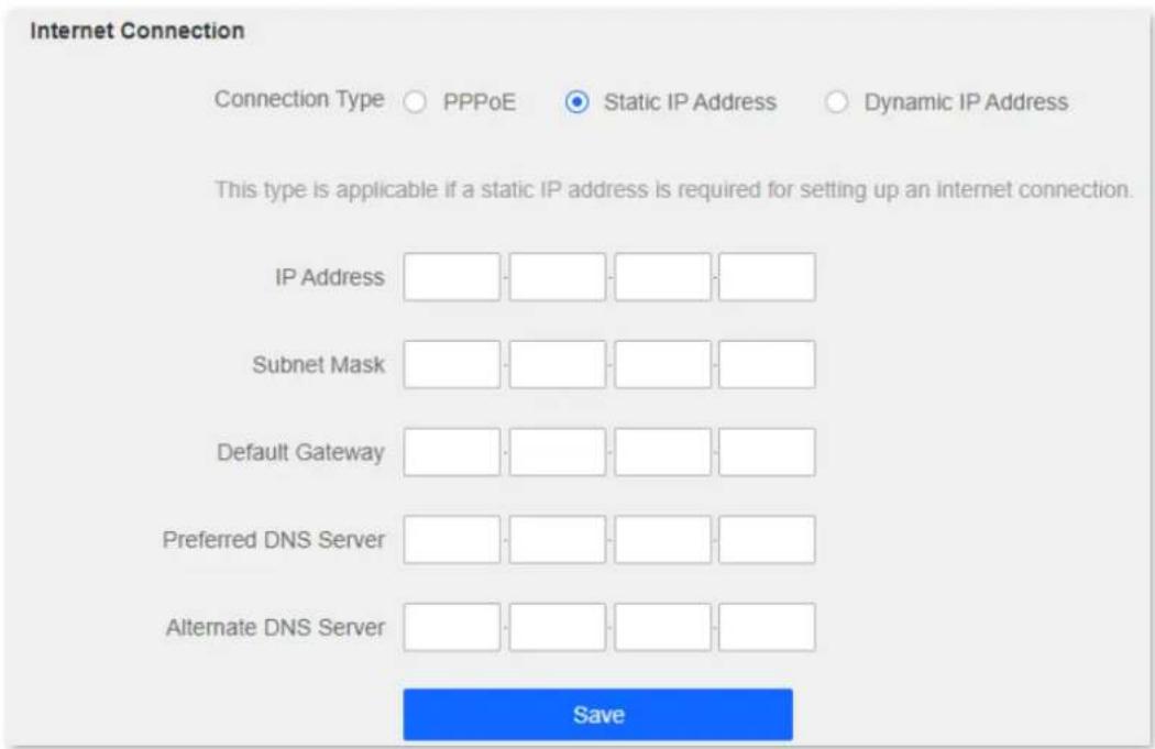 Internet Connection Connection Type PPPoE Static IP Address Dynamic IP Address This type is applicable if a static IP address is required for setting up an internet connection. IP Address Subnet Mask Default Gateway Preferred DNS Server Alternate DNS Server Save
