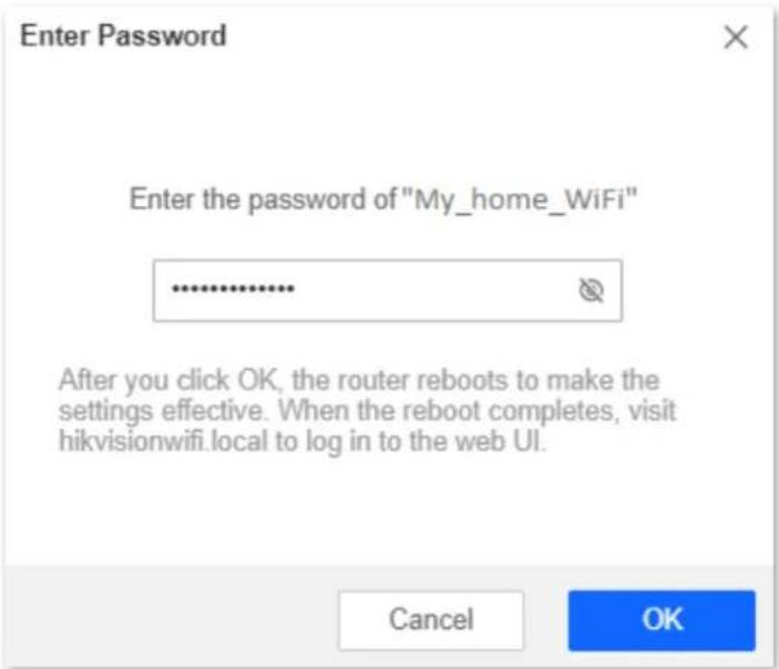 Enter Password Enter the password of "My_home_WiFi" .......... After you click OK, the router reboots to make the settings effective. When the reboot completes, visit hikvisionwifi.local to log in to the web UI. Cancel OK