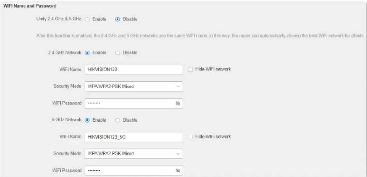 WiFi Name and Password Unify 2.4 GHz & 5 GHz ○ Enable ○ Disable After this function is enabled, the 2.4 GHz and 5 GHz networks use the same WiFi name. In this way, the router can automatically choose the best WiFi network for clients. 2.4 GHz Network ○ Enable ○ Disable WiFi Name HIKVISION123 □ Hide WiFi network Security Mode WPA/WPA2-PSK Mixed WiFi Password ---------------- 5 GHz Network ○ Enable ○ Disable WiFi Name HIKVISION123_5G □ Hide WiFi network Security Mode WPA/WPA2-PSK Mixed WiFi Password ----------------