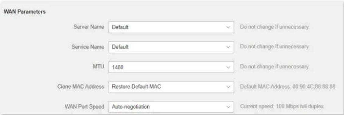 WAN Parameters Server Name Default Do not change if unnecessary. Service Name Default Do not change if unnecessary. MTU 1480 Do not change if unnecessary. Clone MAC Address Restore Default MAC Default MAC Address: 00:90.4C:88:88:88 WAN Port Speed Auto-negotiation Current speed: 100 Mbps full duplex