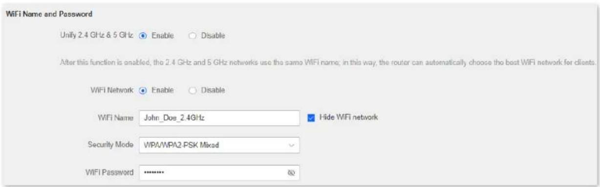 WiFi Name and Password Unify 2.4 GHz & 5 GHz Enable Disable After this function is enabled, the 2.4 GHz and 5 GHz networks use the same WiFi name; in this way, the router can automatically choose the best WiFi network for clients. WiFi Network Enable Disable WiFi Name John_Doe_2.4GHz Hide WiFi network Security Mode WPA/WPA2.PSK Mixed WiFi Password ********