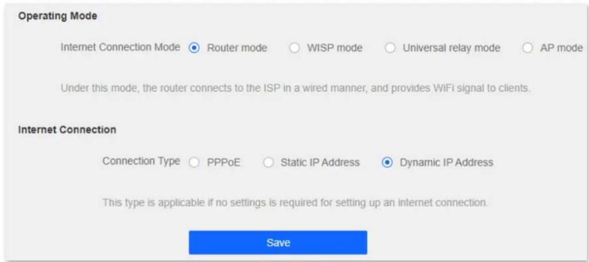 Operating Mode Internet Connection Mode ● Router mode ○ WISP mode ○ Universal relay mode ○ AP mode Under this mode, the router connects to the ISP in a wired manner, and provides WiFi signal to clients. Internet Connection Connection Type ○ PPPoE ○ Static IP Address ● Dynamic IP Address This type is applicable if no settings is required for setting up an internet connection. Save