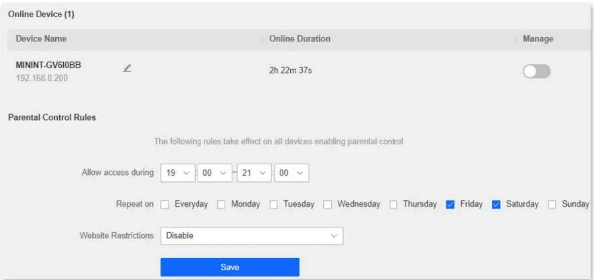 Online Device (1) Device Name Online Duration Manage MININT-GV610BB 192.168.0.200 2h 22m 37s Parental Control Rules The following rules take effect on all devices enabling parental control Allow access during 19 00 ~ 21 00 Repeat on Everyday Monday Tuesday Wednesday Thursday Friday Saturday Sunday Website Restrictions Disable Save