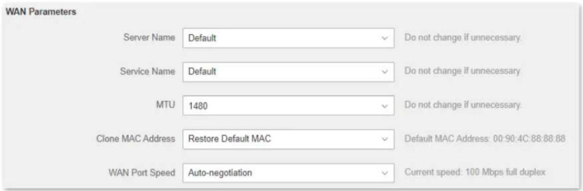 WAN Parameters Server Name Default Do not change if unnecessary. Service Name Default Do not change if unnecessary. MTU 1480 Do not change if unnecessary. Clone MAC Address Restore Default MAC Default MAC Address: 00:90:4C:88:88:88 WAN Port Speed Auto-negotiation Current speed: 100 Mbps full duplex