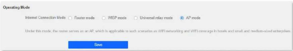 Operating Mode Internet Connection Mode ○ Router mode ○ WISP mode ○ Universal relay mode ● AP mode Under this mode, the router serves as an AP, which is applicable to such scenarios as WIFI networking and WIFI coverage in hotels and small and medium-sized enterprises. Save
