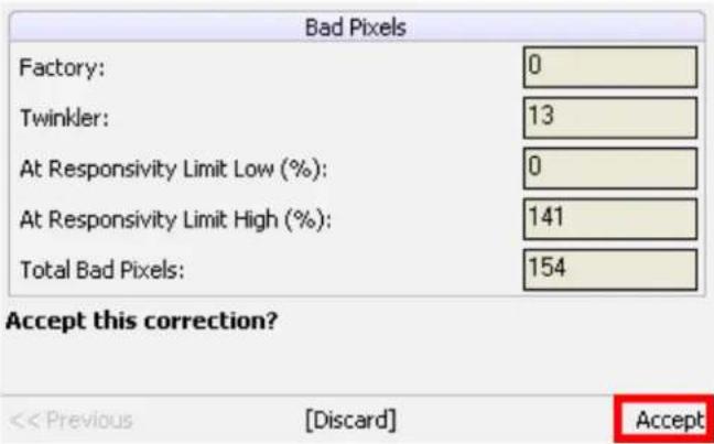 Bad Pixels Factory: 0 Twinkler: 13 At Responsivity Limit Low (%): 0 At Responsivity Limit High (%): 141 Total Bad Pixels: 154 Accept this correction? << Previous [Discard] Accept