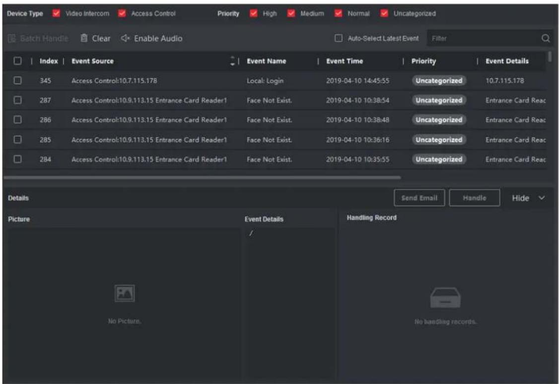 Device Type Video Intercom Access Control Priority High Medium Normal Uncategorized Batch Handle Clear Enable Audio Auto-Select Latest Event Filter Index | Event Source Event Name | Event Time | Priority | Event Details 345 | Access Control:10.7.115.178 Local: Login 2019-04-10 14:45:55 Uncategorized 10.7.115.178 287 | Access Control:10.9.113.15 Entrance Card Reader1 Face Not Exist. 2019-04-10 10:38:54 Uncategorized Entrance Card Reac 286 | Access Control:10.9.113.15 Entrance Card Reader1 Face Not Exist. 2019-04-10 10:38:48 Uncategorized Entrance Card Reac 285 | Access Control:10.9.113.15 Entrance Card Reader1 Face Not Exist. 2019-04-10 10:36:16 Uncategorized Entrance Card Reac 284 | Access Control:10.9.113.15 Entrance Card Reader1 Face Not Exist. 2019-04-10 10:35:55 Uncategorized Entrance Card Reac Details Send Email Handle Hide Picture Event Details Handling Record No Picture. No handling records.