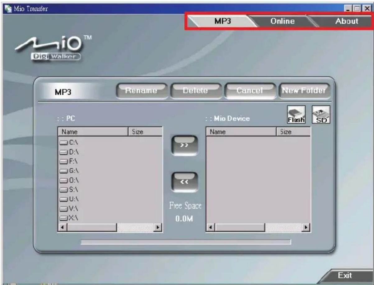 Mio Transfer MP3 Online About MiO™ Digi Walker MP3 Rename Delete Cancel New Folder PC Name Size C:\ D:\ F:\ G:\ O:\ S:\ U:\ V:\ X:\ Mio Device Flash SD Name Size << Free Space 0.0M Exit
