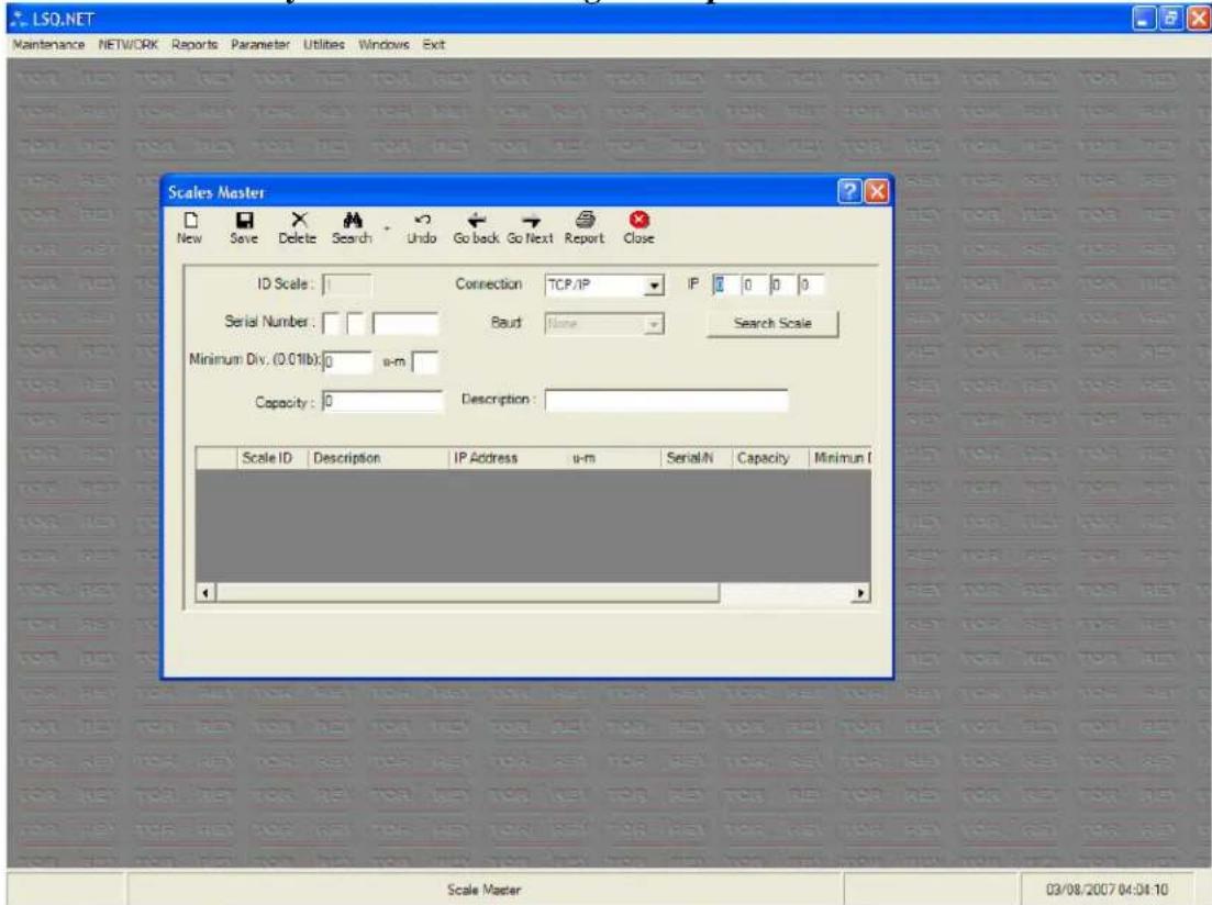 LSO.NET Maintenance NETWORK Reports Parameter Utilities Windows Exit Scales Master New Save Delete Search Undo Go back Go Next Report Close ID Scale: Connection TCP/IP IP 0 0 0 Serial Number: Baut None Search Scale Minimum Div. (0.011b): 0 u-m Capacity: 0 Description: Scale ID Description IP Address u-m Serial/N Capacity Minimum I Scale Master 03/08/2007 04:04:10