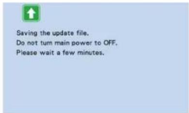 Saving the update file. Do not turn main power to OFF. Please wait a few minutes.