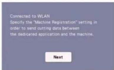 Connected to WLAN Specify the "Machine Registration" setting in order to send cutting data between the dedicated application and the machine. Next