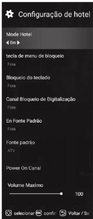 Configuração de hotel Mode Hotel ◀ Em ▶ tecla de menu de bloqueio Fora Bloqueio do teclado Fora Canal Bloqueio de Digitalização Fora En Fonte Padrão Fora Fonte padrão ATV Power On Canal Volume Maximo 100 selecionar OK confirr Voltar / Sa