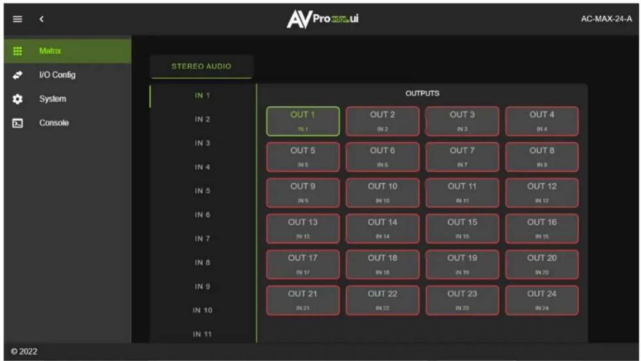 AVPro 24-A AC-MAX-24-A Matrix I/O Config System Console STEREO AUDIO IN 1 IN 2 IN 3 IN 4 IN 5 IN 6 IN 7 IN 8 IN 9 IN 10 IN 11 OUT 1 IN 1 OUT 2 IN 2 OUT 3 IN 3 OUT 4 IN 4 OUT 5 IN 5 OUT 6 IN 6 OUT 7 IN 7 OUT 8 IN 8 OUT 9 IN 9 OUT 10 IN 10 OUT 11 IN 11 OUT 12 IN 12 OUT 13 IN 13 OUT 14 IN 14 OUT 15 IN 15 OUT 16 IN 16 OUT 17 IN 17 OUT 18 IN 18 OUT 19 IN 19 OUT 20 IN 20 OUT 21 IN 21 OUT 22 IN 22 OUT 23 IN 23 OUT 24 IN 24 © 2022