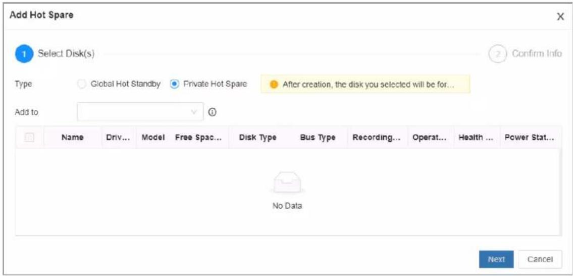 Add Hot Spare 1 Select Disk(s) Type: Global Hot Standby Private Hot Spare After creation, the disk you selected will be for... Add to Name Driv... Model Free Spac... Disk Type Bus Type Recording... Operat... Health ... Power Stat... No Data Next Cancel