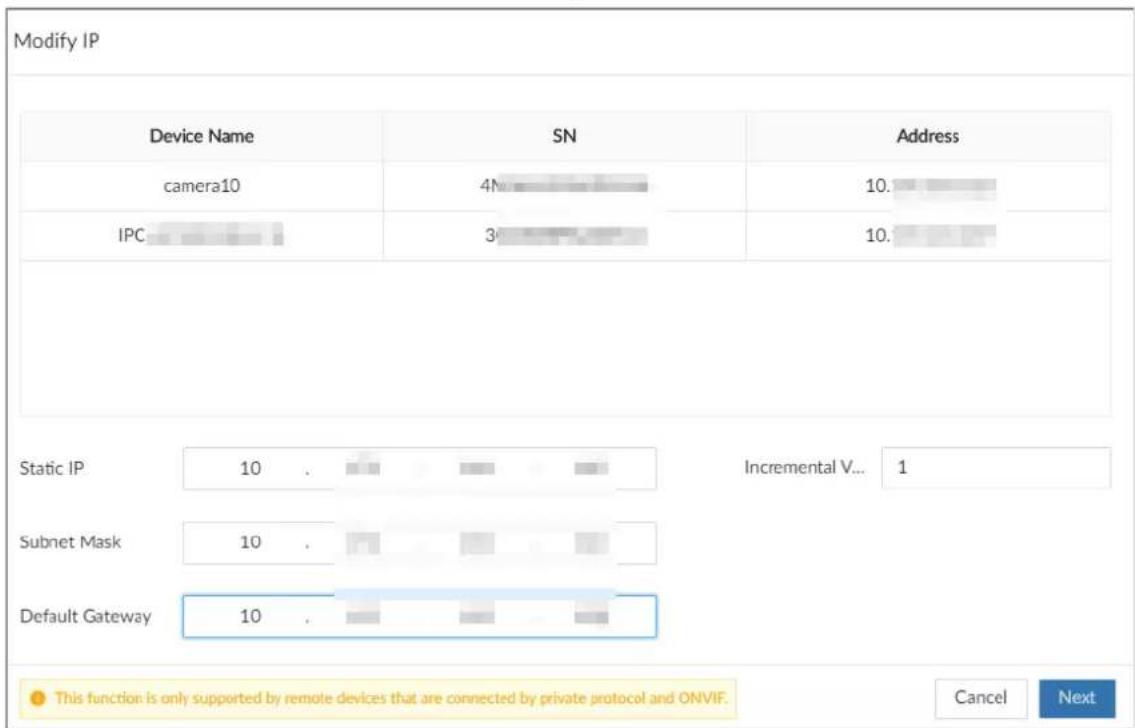 Modify IP Device Name SN Address camera10 4N 10. IPC 3 10. Static IP 10 . Incremental V... 1 Subnet Mask 10 . Default Gateway 10 . This function is only supported by remote devices that are connected by private protocol and ONVIF. Cancel Next