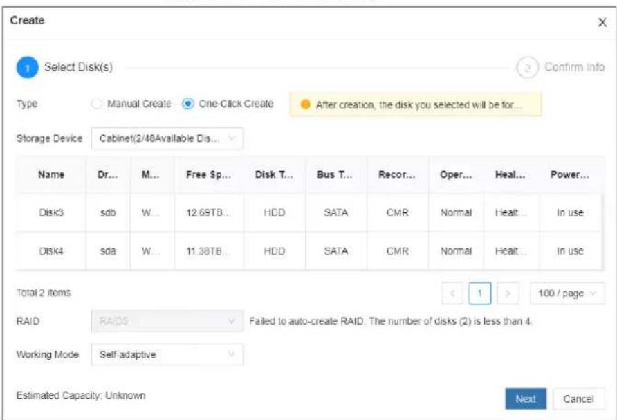 Create 1 Select Disk(s) Type Manual Create One-Click Create After creation, the disk you selected will be for... Storage Device Cabinet(2/48Available Dis... Name Dr... M... Free Sp... Disk T... Bus T... Recor... Oper... Heal... Power... Disk3 sdb W... 12.69TB... HDD SATA CMR Normal Healt... In use Disk4 sda W... 11.38TB... HDD SATA CMR Normal Healt... In use Total 2 items RAID RAID Failed to auto-create RAID. The number of disks (2) is less than 4. Working Mode Self-adaptive Estimated Capacity: Unknown Next Cancel