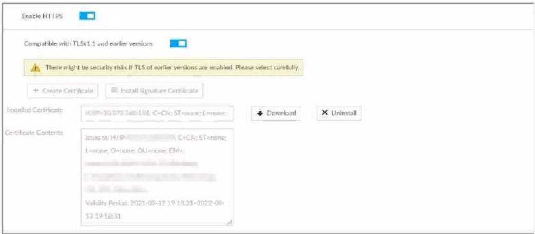 Enable HTTPS Compatible with TLSv1.1 and earlier versions There might be security risks if TLS of earlier versions are enabled. Please select carefully. + Create Certificate Install Signature Certificate Installed Certificate H:\IP~30\IP\14=1\ML; C-CN; ST=none; L=none Download Uninstall Certificate Contents issue to: H/\IP-_________________, C