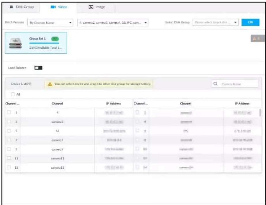 Disk Group Video Image Batch Process By Channel Name 4, camera2, camera3, camera4, 18, IPC, cam... Select Disk Group Please select target disk ... OK Group Set 1 23FGAvailable Total 1... Load Balance Device List(Y7) You can select device and drag it to other disk group for storage setting. All Channel Channel IP Address Channel Channel IP Address 1 4 camera3 camera3 camera3 camera3 camera3 camera3 camera3 camera3 camera3 camera3 camera3 camera3 camera3 camera3 camera3 camera3 camera3 camera3 camera3 camera3 camera3 camera3 camera3 camera3 camera3 camera3 camera3 camera3 camera3 camera3 camera3 camera3 camera3 camera3