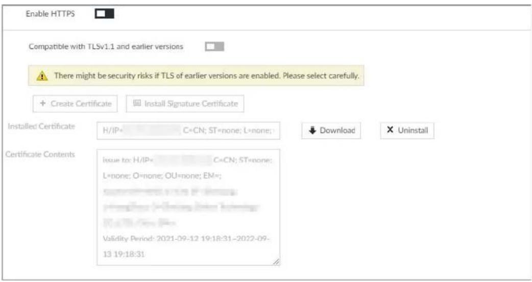 Enable HTTPS Compatible with TLSv1.1 and earlier versions There might be security risks if TLS of earlier versions are enabled. Please select carefully. + Create Certificate Install Signature Certificate Installed Certificate H/IP= C=CN; ST=none; L=none; ↓ Download × Uninstall Certificate Contents issue to: H/IP= C=CN; ST=none; L=none; O=none; OU=none; EM= Validation Period: 2021-09-12 19:18:31-2022-09- 13 19:18:31