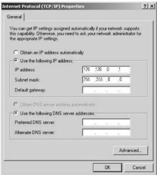 Internet Protocol (TCP/IP) Properties General You can get IP settings assigned automatically if your network supports this capability. Otherwise, you need to ask your network administrator for the appropriate IP settings. Obtain an IP address automatically Use the following IP address: IP address: 126 .126 .0 .1 Subnet mask: 255 .255 .0 .0 Default gateway: Obtain DNS server address automatically Use the following DNS server addresses: Preferred DNS server: Alternate DNS server: Advanced... OK Cancel