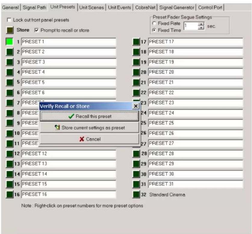 General | Signal Path | Unit Presets | Unit Scenes | Unit Events | CobraNet | Signal Generator | Control Port | Lock out front panel presets Store ✓ Prompt to recall or store 1 PRESET 1 2 PRESET 2 3 PRESET 3 4 PRESET 4 5 PRESET 5 6 PRESET 6 7 PRESET 7 8 PRESE ✓ Recall this preset 9 PRESE ✓ Store current settings as preset 10 PRESE ✓ Cancel 11 PRESE 12 PRESET 12 13 PRESET 13 14 PRESET 14 15 PRESET 15 16 PRESET 16 Preset Fader Segue Settings ○ Fixed Rate 1 sec. ● Fixed Time × Note : Right-click on preset numbers for more preset options
