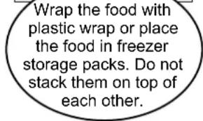 Wrap the food with plastic wrap or place the food in freezer storage packs. Do not stack them on top of each other.