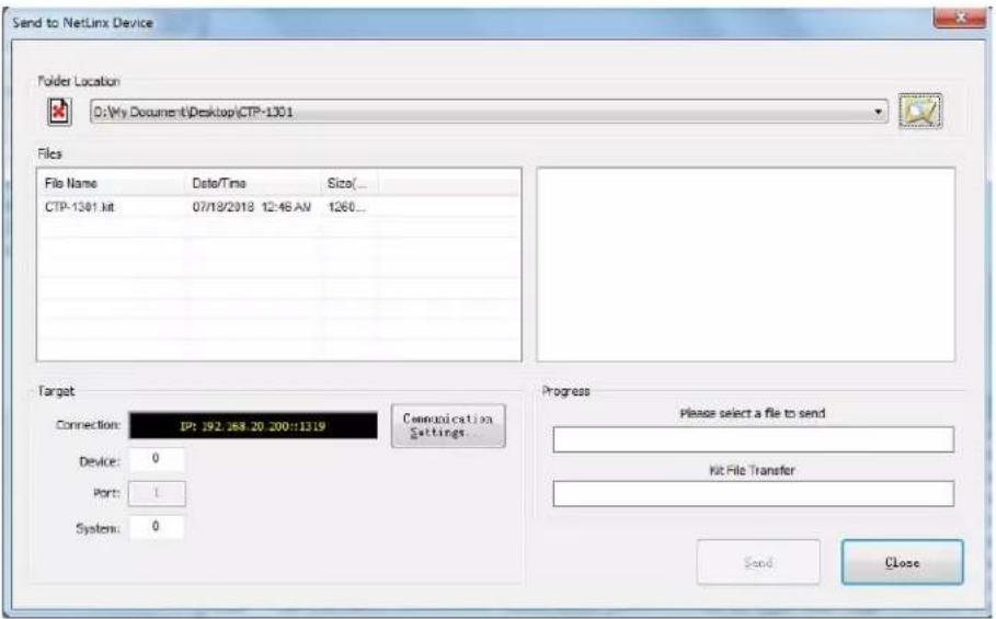 Send to NetLinx Device Folder Location D:\My Document\Desktop\CTP-1301 Files File Name Data/Time Size(... CTP-1301 kit 07/19/2018 12:46 AM 1260... Target Connection: IP: 192.268.20 200:1319 Comunication Settings. Device: 0 Port: 1 System: 0 Progress Please select a file to send Kit File Transfer Send Close
