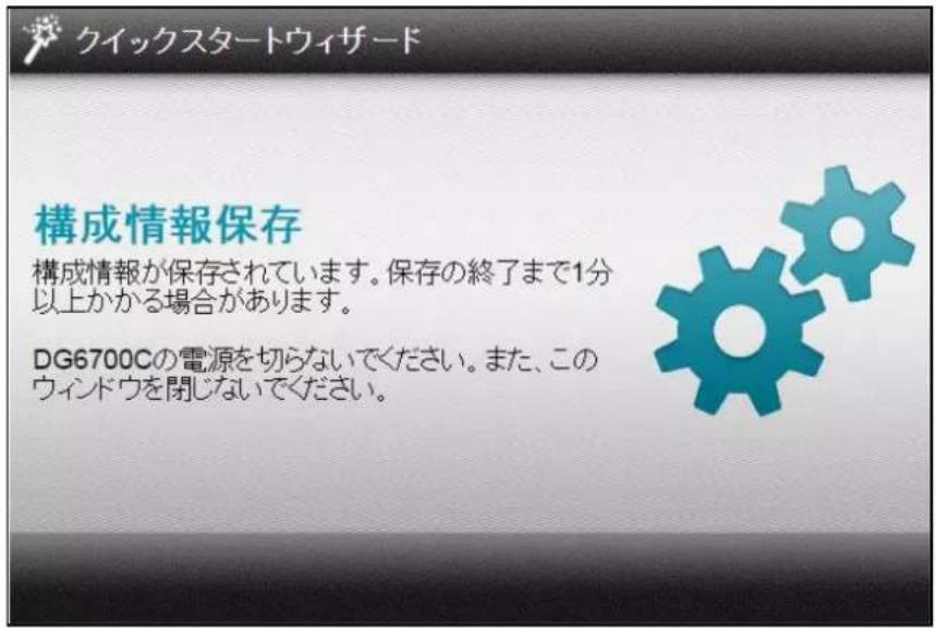 クイックスタートウィザード 構成情報保存 構成情報が保存されています。保存の終了まで1分以上かかる場合があります。 DG6700Cの電源を切らないでください。また、このウィンドウを閉じないでください。