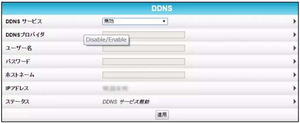 DDNS DDNS サービス 無効 DDNSプロバイダ Disable/Enable ユーザー名 パスワード ホストネーム IPアドレス ステータス DDNS サービス無効 適用
