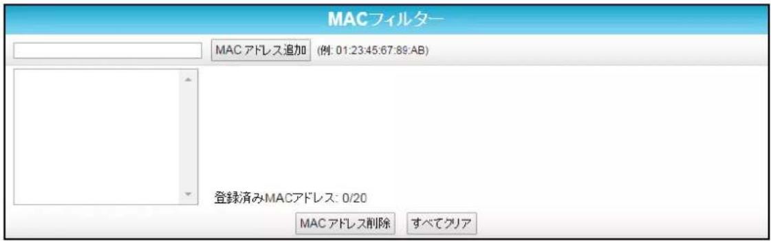MACフィルター MAC アドレス追加 (例: 01:23:45:67:89:AB) 登録済みMACアドレス: 0/20 MAC アドレス削除 すべてクリア