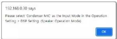 192.168.0.30 says Please select 'Condenser MIC' as the Input Mode in the Operation Setting > DSP Setting (Speaker Operation Mode) OK